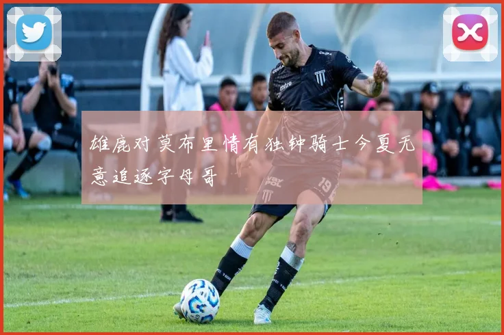 雄鹿对莫布里情有独钟骑士今夏无意追逐字母哥