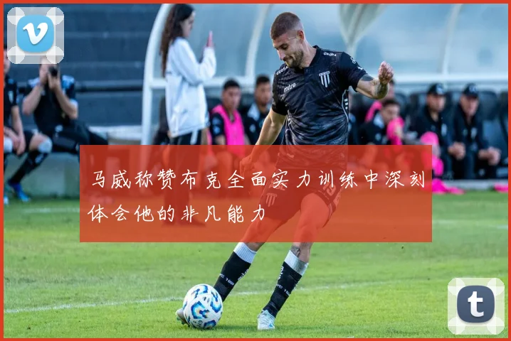 马威称赞布克全面实力训练中深刻体会他的非凡能力