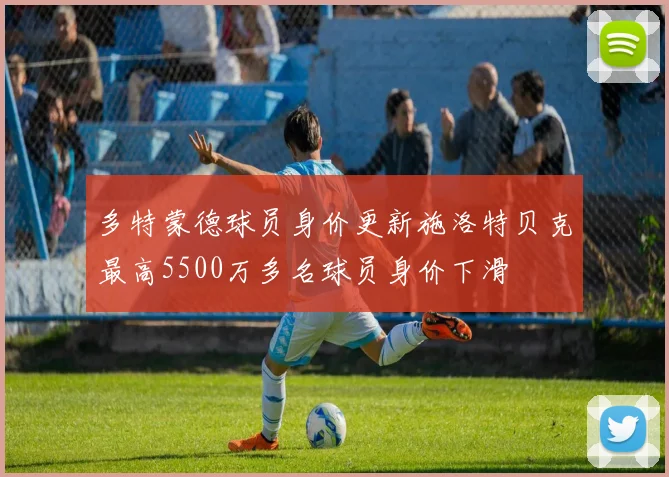 多特蒙德球员身价更新施洛特贝克最高5500万多名球员身价下滑