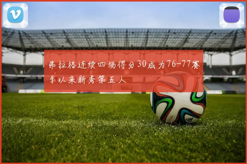 弗拉格连续四场得分30成为76-77赛季以来新秀第五人