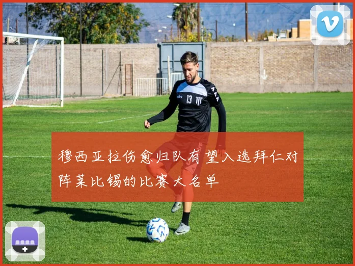 穆西亚拉伤愈归队有望入选拜仁对阵莱比锡的比赛大名单